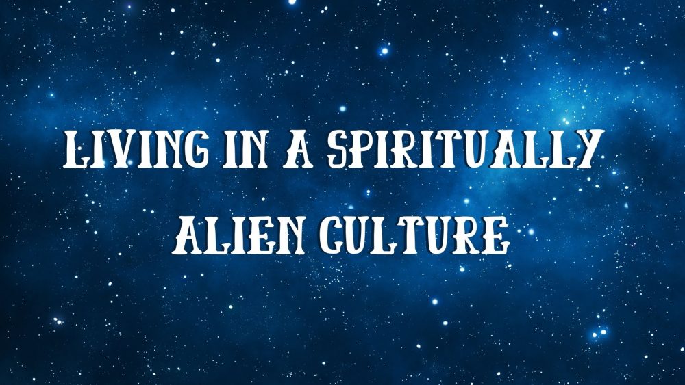 Living in a Spiritually Alien Culture