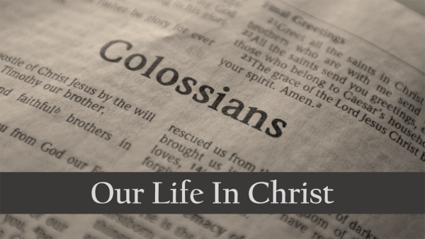 Colossians: Our Life In Christ